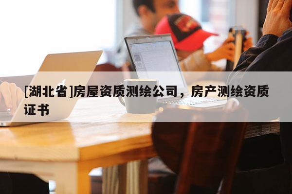 [湖北省]房屋資質測繪公司，房產測繪資質證書