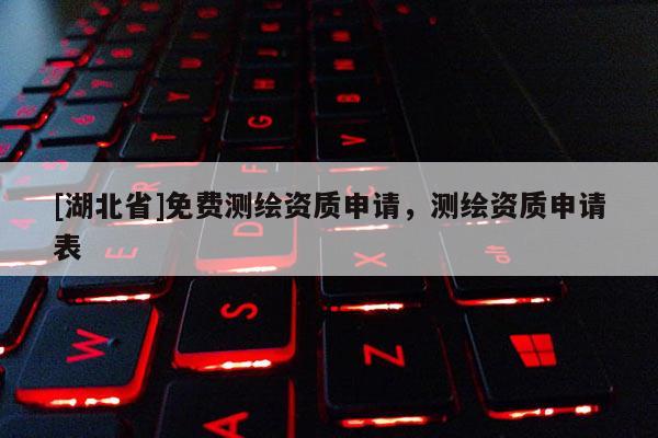 [湖北省]免費(fèi)測(cè)繪資質(zhì)申請(qǐng)，測(cè)繪資質(zhì)申請(qǐng)表