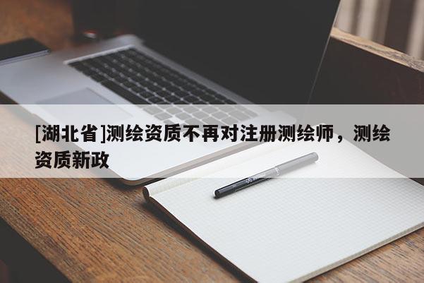 [湖北省]測繪資質不再對注冊測繪師，測繪資質新政