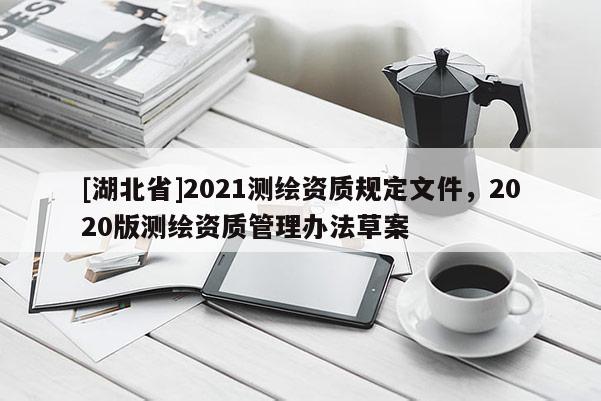 [湖北省]2021測繪資質規定文件，2020版測繪資質管理辦法草案