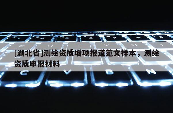 [湖北省]測繪資質(zhì)增項(xiàng)報(bào)道范文樣本，測繪資質(zhì)申報(bào)材料