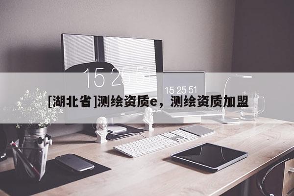 [湖北省]測繪資質e，測繪資質加盟