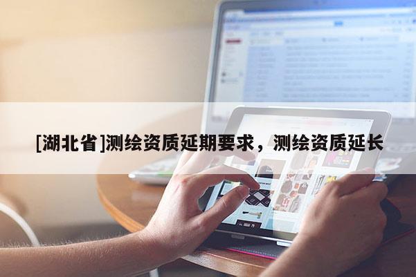 [湖北省]測繪資質延期要求，測繪資質延長