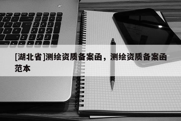 [湖北省]測繪資質(zhì)備案函，測繪資質(zhì)備案函范本