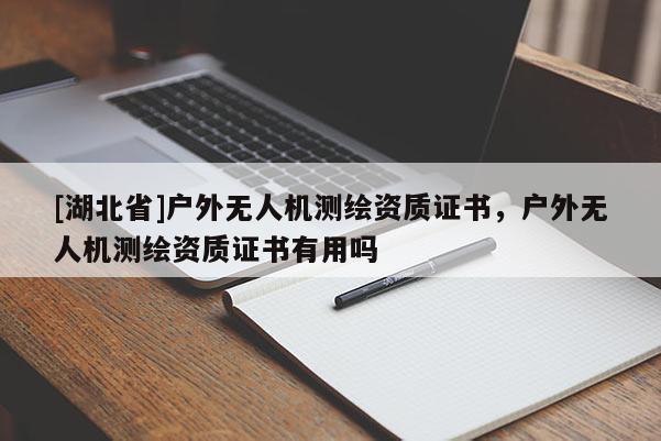 [湖北省]戶外無人機測繪資質證書，戶外無人機測繪資質證書有用嗎