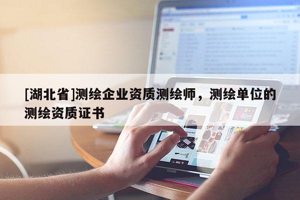 [湖北省]測繪企業資質測繪師，測繪單位的測繪資質證書