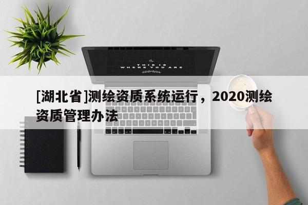 [湖北省]測繪資質系統運行，2020測繪資質管理辦法