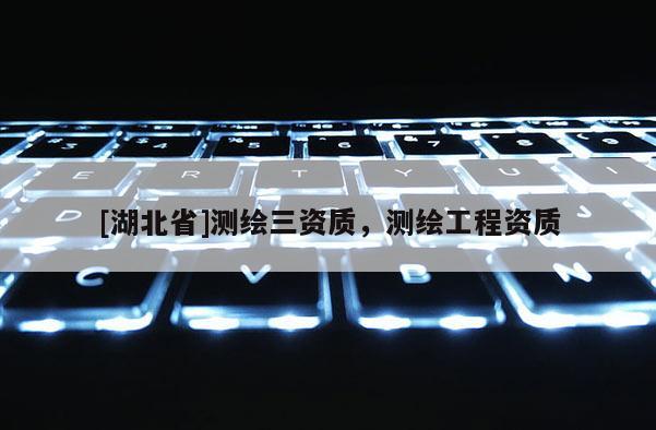 [湖北省]測繪三資質，測繪工程資質