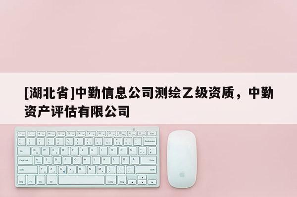 [湖北省]中勤信息公司測繪乙級資質，中勤資產評估有限公司