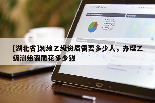 [湖北省]測繪乙級資質需要多少人，辦理乙級測繪資質花多少錢
