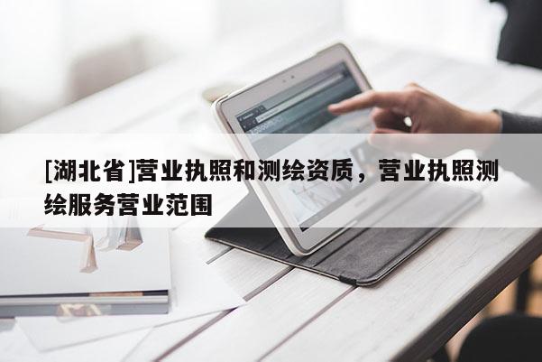 [湖北省]營業(yè)執(zhí)照和測繪資質(zhì)，營業(yè)執(zhí)照測繪服務(wù)營業(yè)范圍