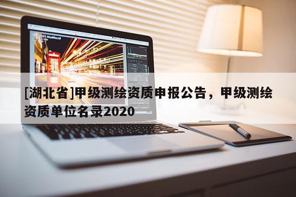 [湖北省]甲級測繪資質申報公告，甲級測繪資質單位名錄2020