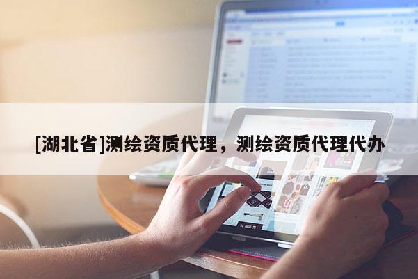 [湖北省]測繪資質(zhì)代理，測繪資質(zhì)代理代辦