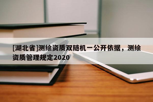[湖北省]測繪資質雙隨機一公開依據，測繪資質管理規定2020