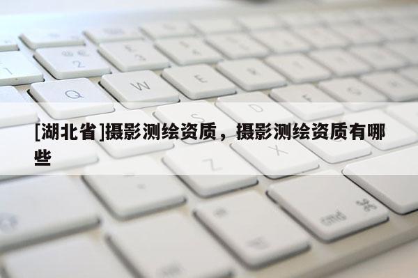 [湖北省]攝影測繪資質，攝影測繪資質有哪些