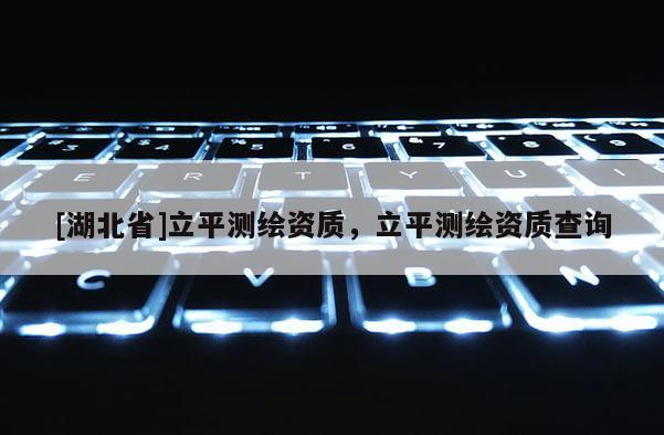 [湖北省]立平測(cè)繪資質(zhì)，立平測(cè)繪資質(zhì)查詢