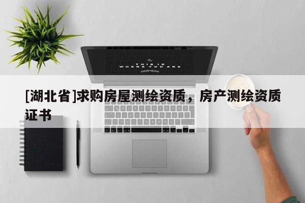 [湖北省]求購房屋測繪資質，房產測繪資質證書