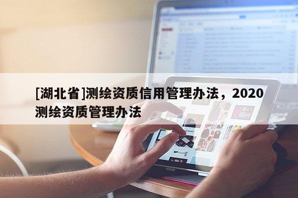 [湖北省]測繪資質信用管理辦法，2020測繪資質管理辦法