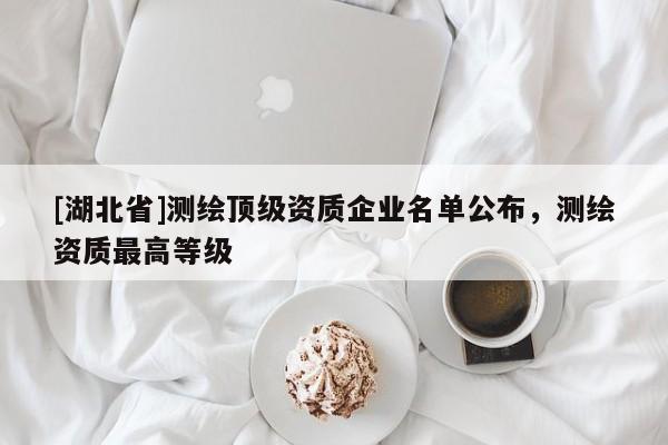 [湖北省]測繪頂級資質企業名單公布，測繪資質最高等級