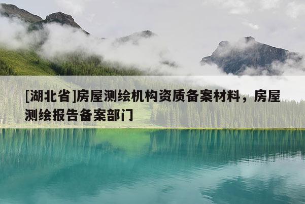 [湖北省]房屋測(cè)繪機(jī)構(gòu)資質(zhì)備案材料，房屋測(cè)繪報(bào)告?zhèn)浒覆块T(mén)