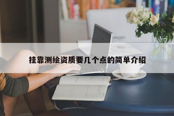 掛靠測(cè)繪資質(zhì)要幾個(gè)點(diǎn)的簡(jiǎn)單介紹