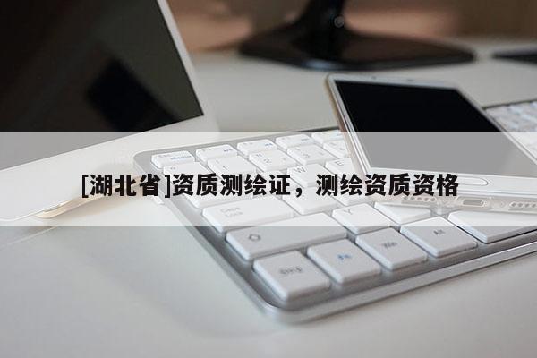 [湖北省]資質測繪證，測繪資質資格