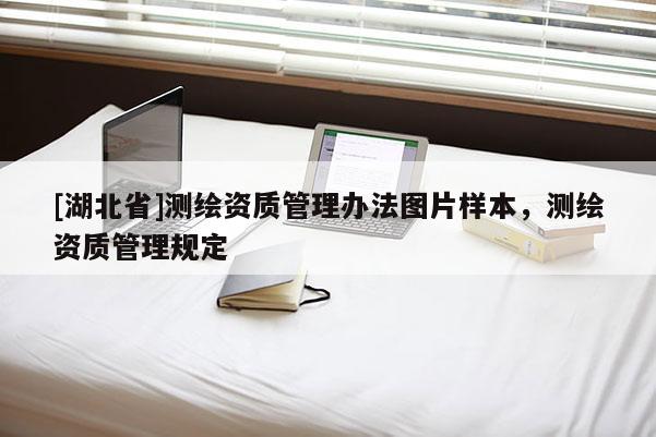 [湖北省]測繪資質管理辦法圖片樣本，測繪資質管理規定