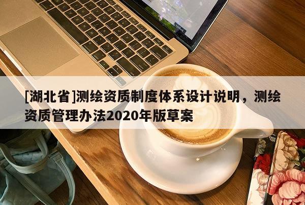 [湖北省]測(cè)繪資質(zhì)制度體系設(shè)計(jì)說(shuō)明，測(cè)繪資質(zhì)管理辦法2020年版草案