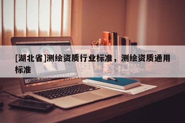 [湖北省]測繪資質行業標準，測繪資質通用標準