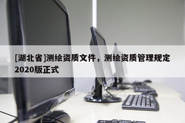 [湖北省]測繪資質文件，測繪資質管理規定2020版正式