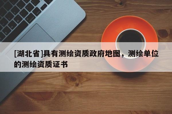 [湖北省]具有測繪資質政府地圖，測繪單位的測繪資質證書
