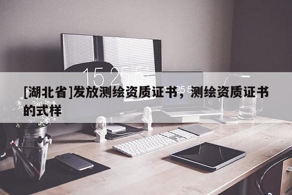 [湖北省]發(fā)放測繪資質(zhì)證書，測繪資質(zhì)證書的式樣