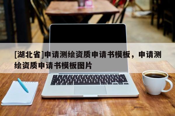 [湖北省]申請測繪資質申請書模板，申請測繪資質申請書模板圖片