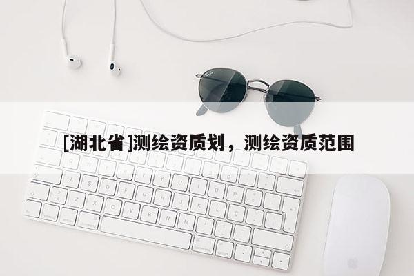 [湖北省]測繪資質劃，測繪資質范圍