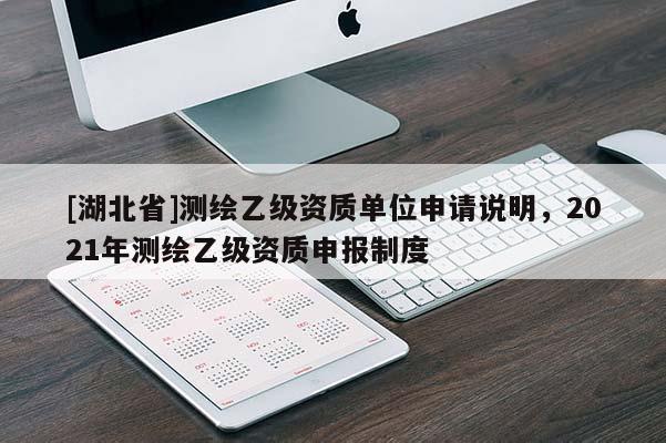 [湖北省]測繪乙級資質單位申請說明，2021年測繪乙級資質申報制度