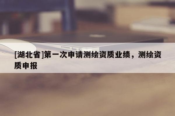 [湖北省]第一次申請測繪資質業績，測繪資質申報