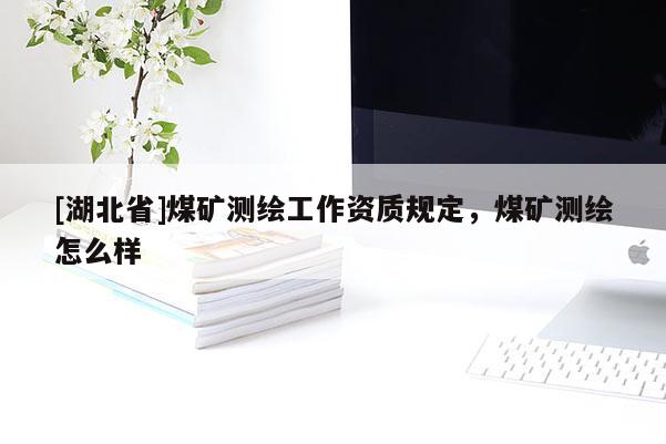 [湖北省]煤礦測繪工作資質規定，煤礦測繪怎么樣