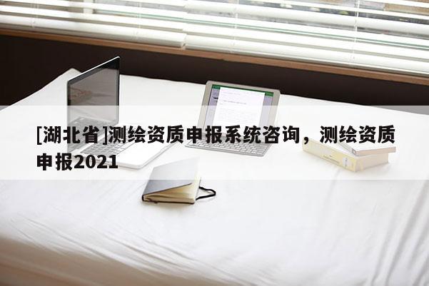 [湖北省]測繪資質申報系統咨詢，測繪資質申報2021