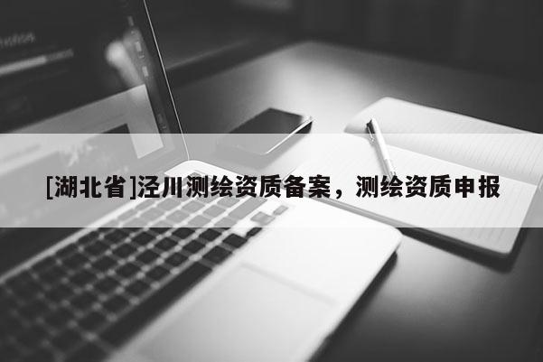 [湖北省]涇川測繪資質(zhì)備案，測繪資質(zhì)申報