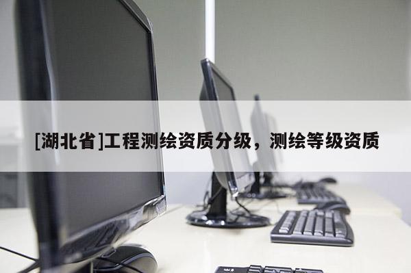 [湖北省]工程測繪資質分級，測繪等級資質