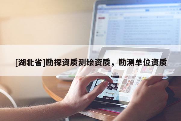 [湖北省]勘探資質(zhì)測(cè)繪資質(zhì)，勘測(cè)單位資質(zhì)