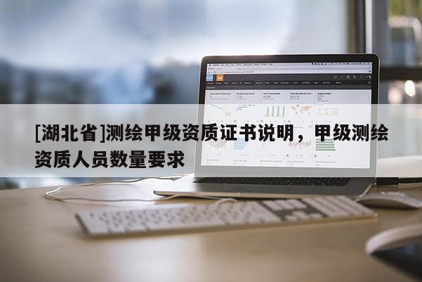 [湖北省]測繪甲級資質證書說明，甲級測繪資質人員數量要求