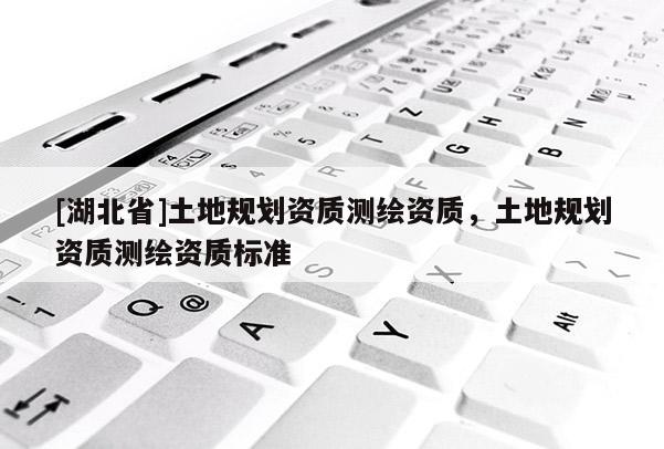 [湖北省]土地規劃資質測繪資質，土地規劃資質測繪資質標準