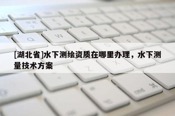 [湖北省]水下測繪資質在哪里辦理，水下測量技術方案