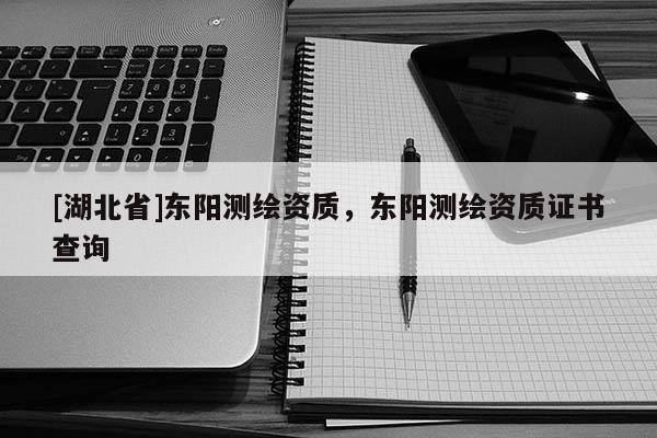 [湖北省]東陽測繪資質(zhì)，東陽測繪資質(zhì)證書查詢