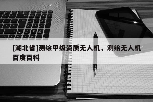 [湖北省]測繪甲級資質無人機，測繪無人機百度百科