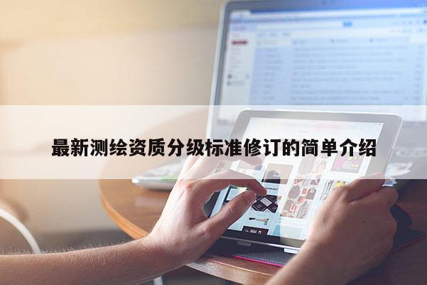 最新測繪資質(zhì)分級標(biāo)準(zhǔn)修訂的簡單介紹
