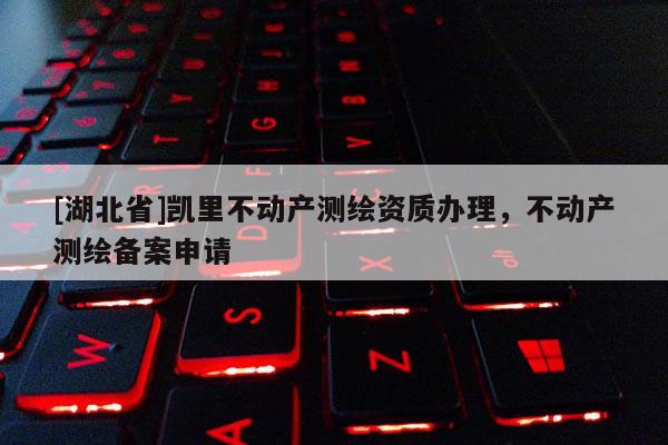 [湖北省]凱里不動產測繪資質辦理，不動產測繪備案申請