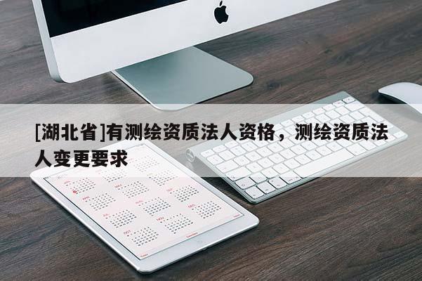 [湖北省]有測繪資質法人資格，測繪資質法人變更要求