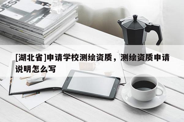 [湖北省]申請學校測繪資質，測繪資質申請說明怎么寫
